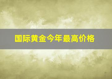 国际黄金今年最高价格