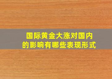 国际黄金大涨对国内的影响有哪些表现形式