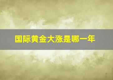 国际黄金大涨是哪一年