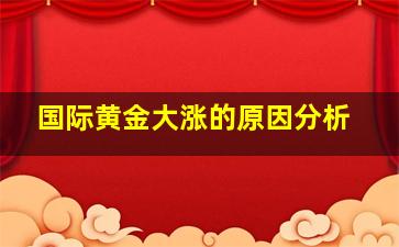 国际黄金大涨的原因分析