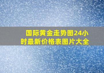 国际黄金走势图24小时最新价格表图片大全