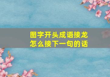 图字开头成语接龙怎么接下一句的话