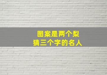 图案是两个梨猜三个字的名人