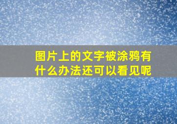 图片上的文字被涂鸦有什么办法还可以看见呢