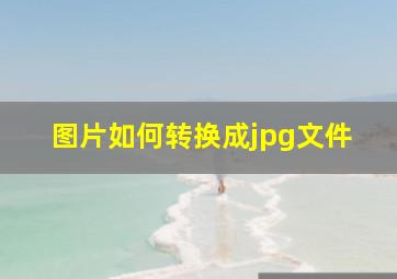 图片如何转换成jpg文件