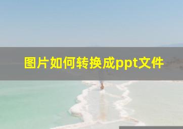 图片如何转换成ppt文件