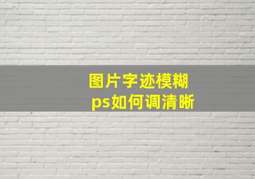 图片字迹模糊ps如何调清晰