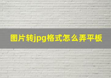 图片转jpg格式怎么弄平板