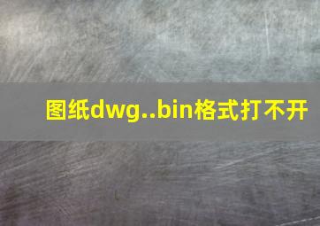 图纸dwg..bin格式打不开