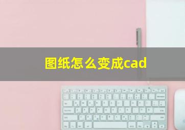 图纸怎么变成cad