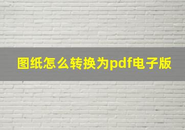 图纸怎么转换为pdf电子版