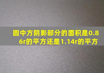 圆中方阴影部分的面积是0.86r的平方还是1.14r的平方