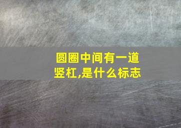 圆圈中间有一道竖杠,是什么标志