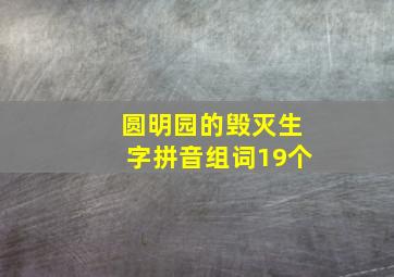 圆明园的毁灭生字拼音组词19个