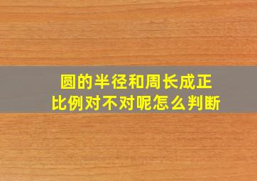 圆的半径和周长成正比例对不对呢怎么判断