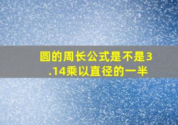 圆的周长公式是不是3.14乘以直径的一半