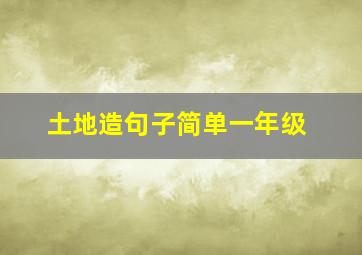 土地造句子简单一年级