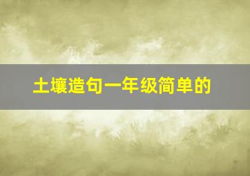 土壤造句一年级简单的