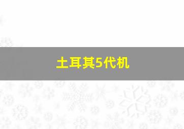 土耳其5代机