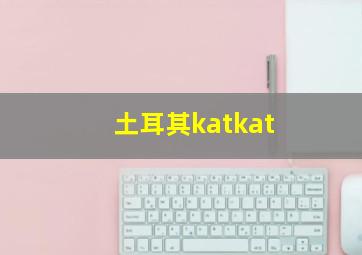 土耳其katkat