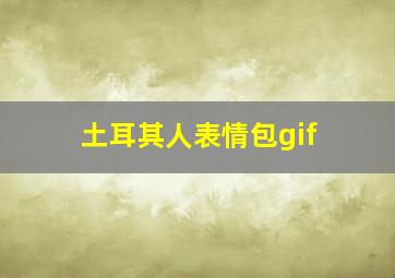 土耳其人表情包gif