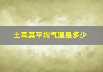 土耳其平均气温是多少