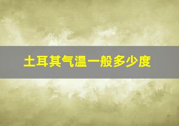 土耳其气温一般多少度