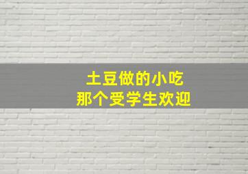 土豆做的小吃那个受学生欢迎