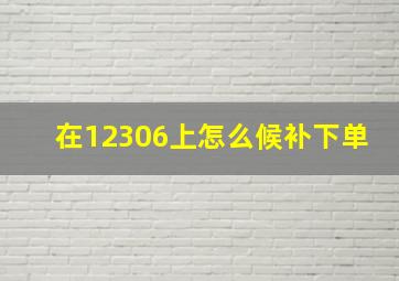 在12306上怎么候补下单