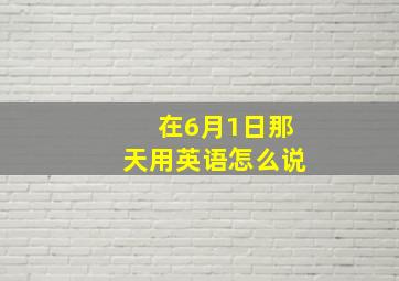 在6月1日那天用英语怎么说