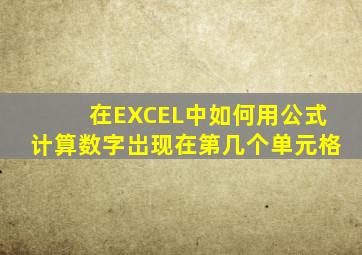 在EXCEL中如何用公式计算数字岀现在第几个单元格