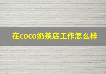 在coco奶茶店工作怎么样