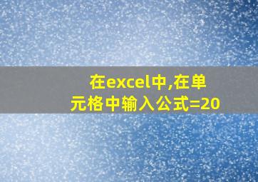 在excel中,在单元格中输入公式=20