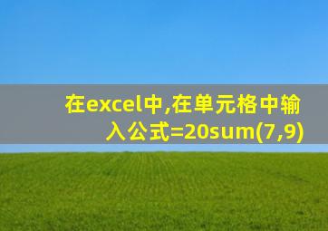 在excel中,在单元格中输入公式=20sum(7,9)