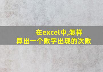 在excel中,怎样算出一个数字出现的次数