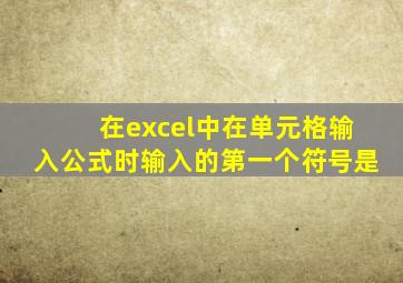 在excel中在单元格输入公式时输入的第一个符号是