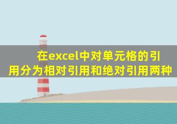 在excel中对单元格的引用分为相对引用和绝对引用两种