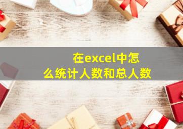 在excel中怎么统计人数和总人数