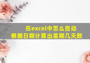 在excel中怎么自动根据日期计算出星期几天数