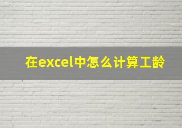 在excel中怎么计算工龄