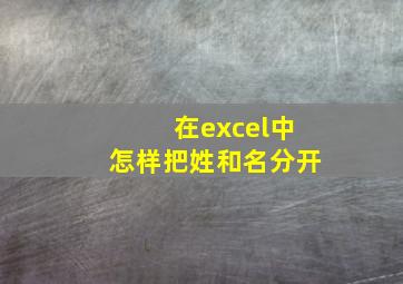 在excel中怎样把姓和名分开