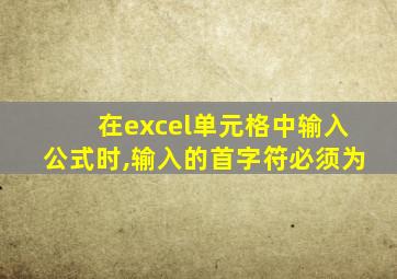 在excel单元格中输入公式时,输入的首字符必须为