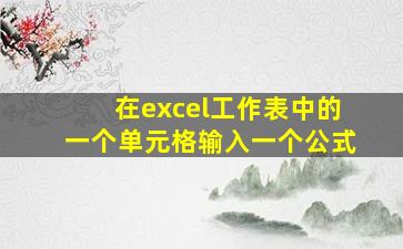 在excel工作表中的一个单元格输入一个公式