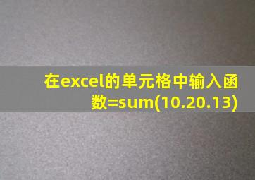 在excel的单元格中输入函数=sum(10.20.13)