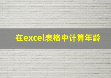 在excel表格中计算年龄