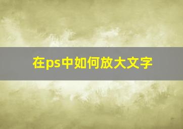 在ps中如何放大文字