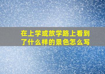 在上学或放学路上看到了什么样的景色怎么写