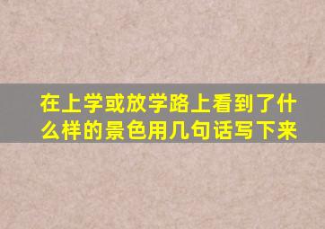 在上学或放学路上看到了什么样的景色用几句话写下来