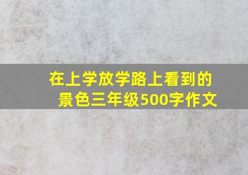 在上学放学路上看到的景色三年级500字作文