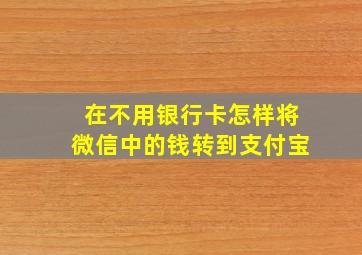 在不用银行卡怎样将微信中的钱转到支付宝